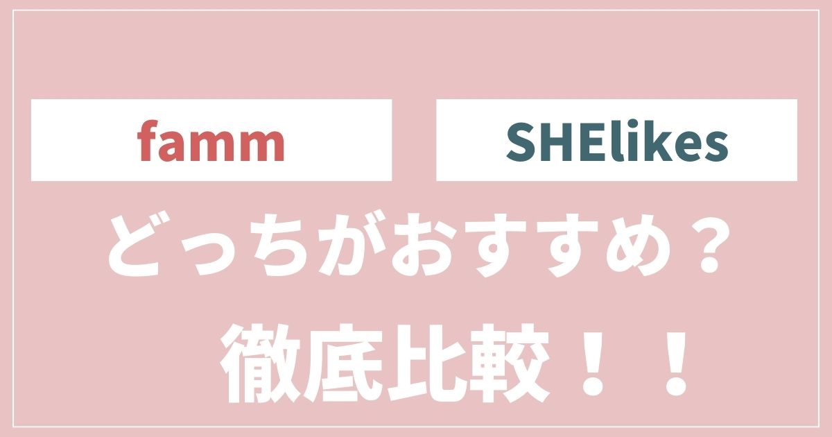 Famm（ファム)とSHElikes(シーライクス）を徹底比較！おすすめはどっち【5つの違い】 - 家で働こ